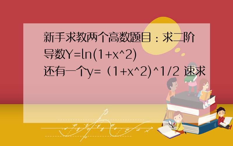 新手求教两个高数题目：求二阶导数Y=ln(1+x^2) 还有一个y=（1+x^2)^1/2 速求