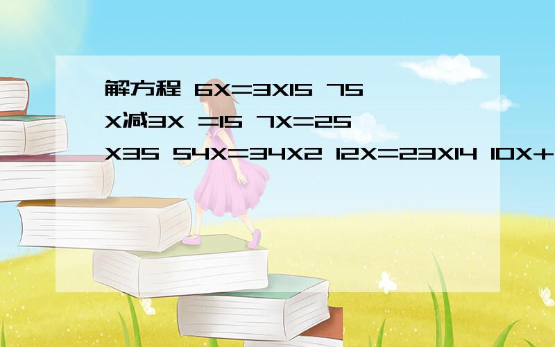 解方程 6X=3X15 75X减3X =15 7X=25X35 54X=34X2 12X=23X14 10X+3X=91 10X=200X8