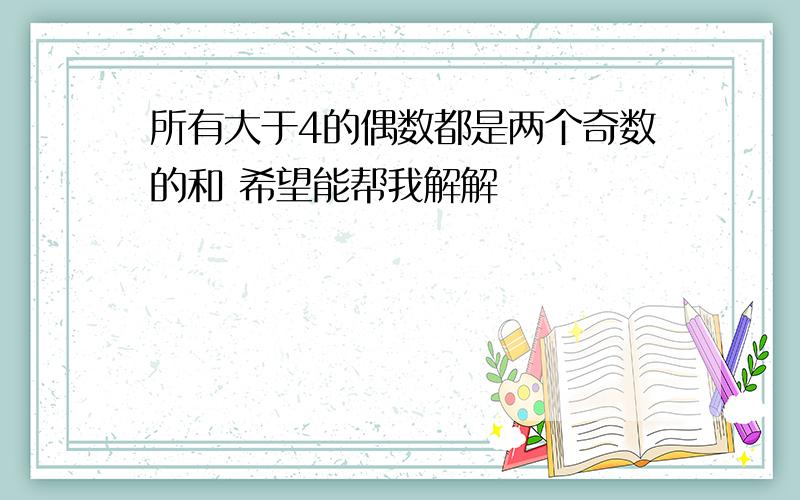 所有大于4的偶数都是两个奇数的和 希望能帮我解解