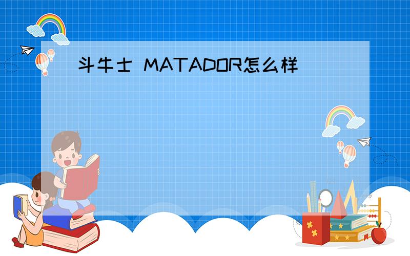 斗牛士 MATADOR怎么样