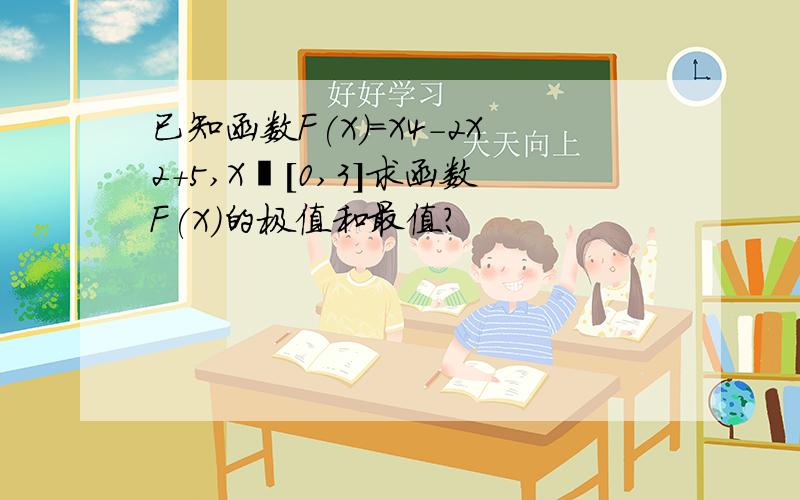 已知函数F(X)=X4-2X2+5,X€[0,3]求函数F(X)的极值和最值?