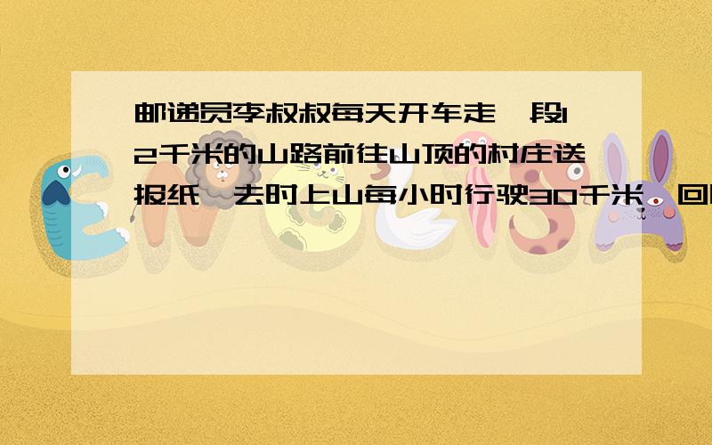 邮递员李叔叔每天开车走一段12千米的山路前往山顶的村庄送报纸,去时上山每小时行驶30千米,回时原路下山每小时50千米.求邮递员李叔叔上、下山的平均速度是多少?