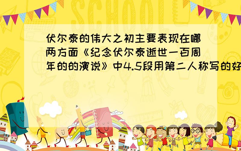 伏尔泰的伟大之初主要表现在哪两方面《纪念伏尔泰逝世一百周年的的演说》中4.5段用第二人称写的好处.与鲁迅的异同点