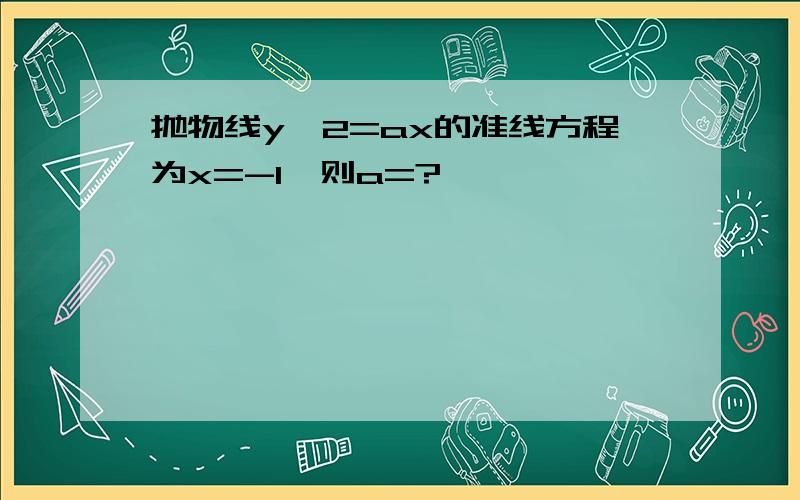 抛物线y^2=ax的准线方程为x=-1,则a=?