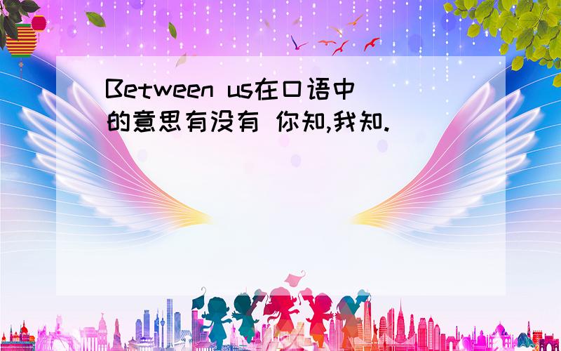 Between us在口语中的意思有没有 你知,我知.