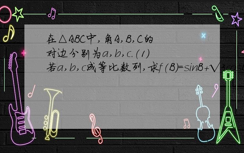 在△ABC中,角A,B,C的对边分别为a,b,c.(1)若a,b,c成等比数列,求f(B)=sinB+√3cosB在△ABC中,角A,B,C的对边分别为a,b,c.(1)若a,b,c成等比数列,求f(B)=sinB+√3cosB的值域.（2）若a,b,c成等差数列,且A-C=∏/3,求cosB的