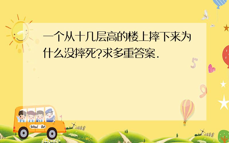 一个从十几层高的楼上摔下来为什么没摔死?求多重答案.