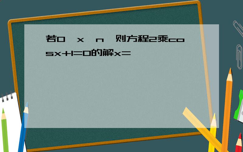 若0≤x≤n,则方程2乘cosx+1=0的解x=