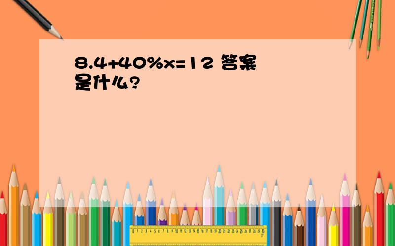 8.4+40%x=12 答案是什么?