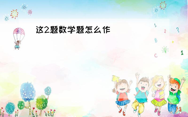 这2题数学题怎么作