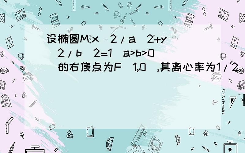 设椭圆M:x^2/a^2+y^2/b^2=1(a>b>0)的右焦点为F(1,0),其离心率为1/2,（1）求椭圆C的方程