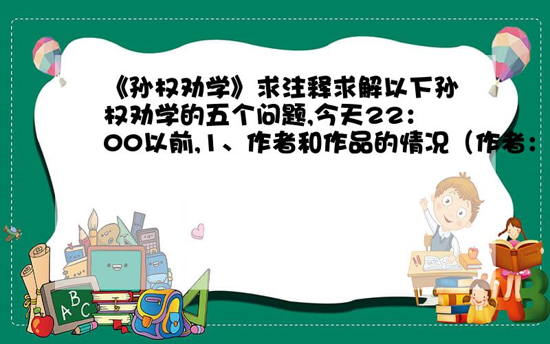 《孙权劝学》求注释求解以下孙权劝学的五个问题,今天22：00以前,1、作者和作品的情况（作者：司马光,作品：资治通鉴）【重要】 2、找出通假字,古今异义的词语,翻译全文【重要】 3、概