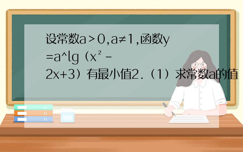 设常数a＞0,a≠1,函数y=a^lg（x²-2x+3）有最小值2.（1）求常数a的值