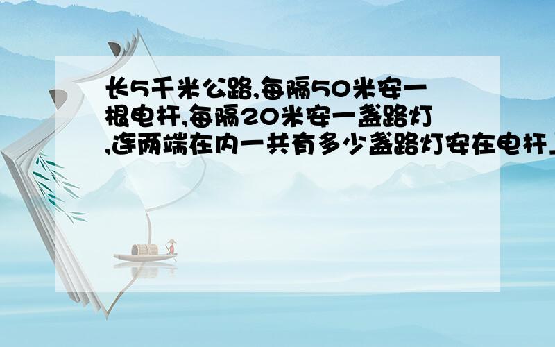 长5千米公路,每隔50米安一根电杆,每隔20米安一盏路灯,连两端在内一共有多少盏路灯安在电杆上?