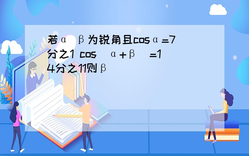 若α β为锐角且cosα=7分之1 cos（α+β）=14分之11则β