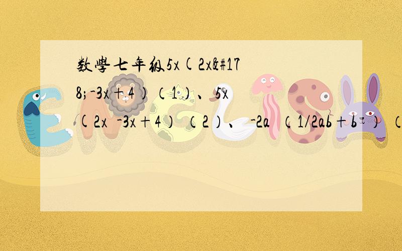 数学七年级5x(2x²-3x+4）（1）、5x(2x²-3x+4） （2）、 -2a²（1/2ab+b²） （3）、（2/3x²y-6xy）·1/2xy²