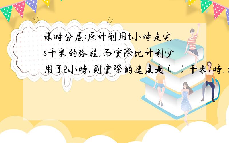 课时分层:原计划用t小时走完s千米的路程,而实际比计划少用了2小时,则实际的速度是( )千米/时.初一上册《课时分层·教学方案探究》p96 - ②