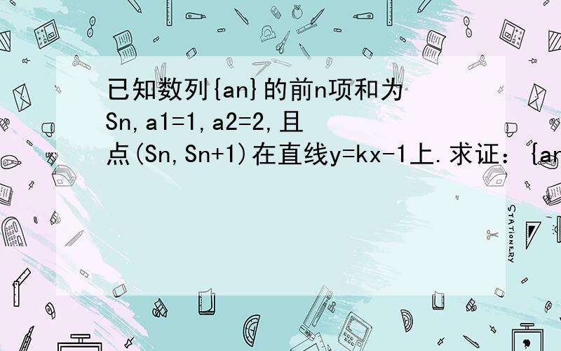 已知数列{an}的前n项和为Sn,a1=1,a2=2,且点(Sn,Sn+1)在直线y=kx-1上.求证：{an}是等比数列