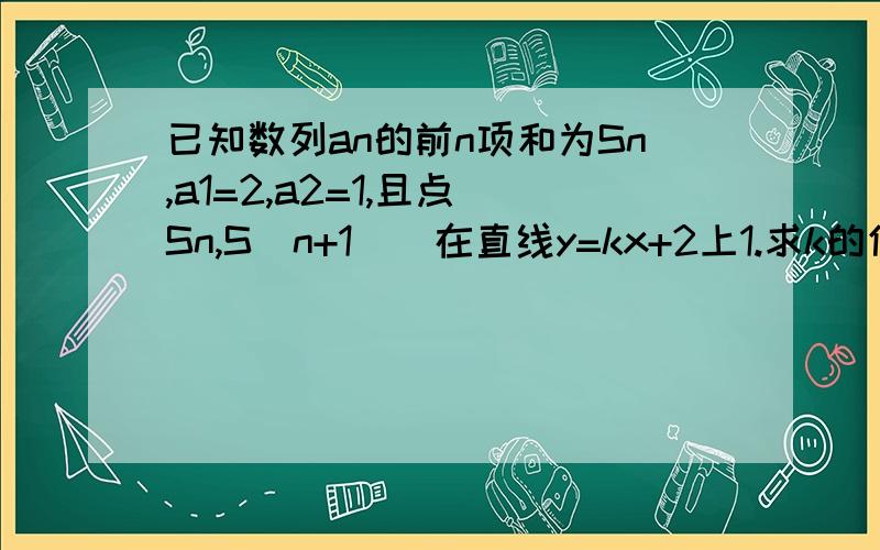 已知数列an的前n项和为Sn,a1=2,a2=1,且点（Sn,S(n+1)）在直线y=kx+2上1.求k的值 2.求证an为等比数列 3.记Tn为数列｛Sn｝的前n项和,求T5的值