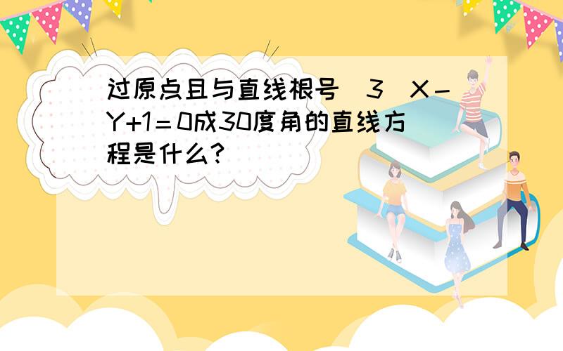 过原点且与直线根号（3）X－Y+1＝0成30度角的直线方程是什么?