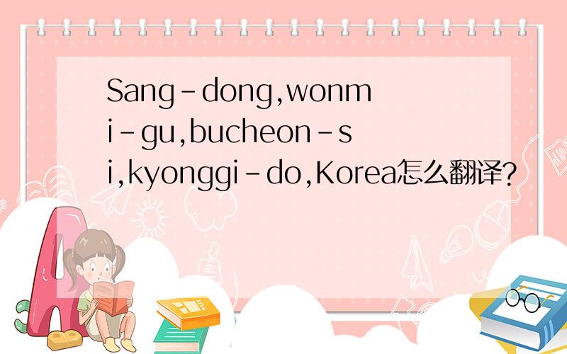 Sang-dong,wonmi-gu,bucheon-si,kyonggi-do,Korea怎么翻译?