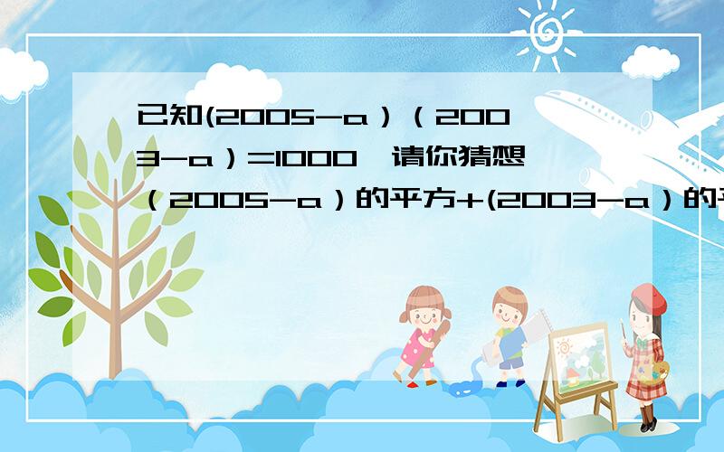 已知(2005-a）（2003-a）=1000,请你猜想（2005-a）的平方+(2003-a）的平方的值