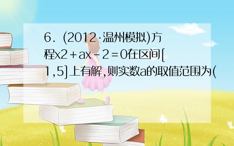 6．(2012·温州模拟)方程x2＋ax－2＝0在区间[1,5]上有解,则实数a的取值范围为(　　)