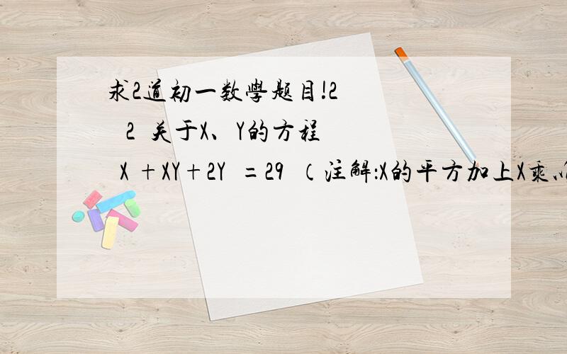 求2道初一数学题目!2      2  关于X、Y的方程  X +XY+2Y  =29  （注解：X的平方加上X乘以Y加上2乘以Y的平方等于29）的整数解（X,Y）的组数为（    ）已知矩形ABCD中,AB=72,AD=56,若将AB边72等分,过每个分