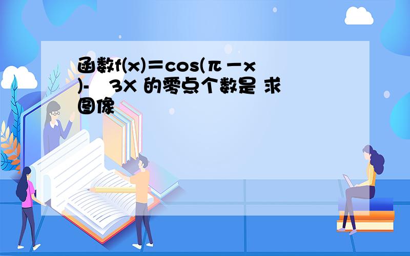 函数f(x)＝cos(π－x)-㏒3X 的零点个数是 求图像