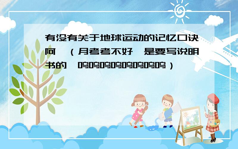 有没有关于地球运动的记忆口诀阿,（月考考不好,是要写说明书的,呜呜呜呜呜呜呜呜）