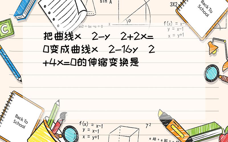 把曲线x^2-y^2+2x=0变成曲线x^2-16y^2+4x=0的伸缩变换是