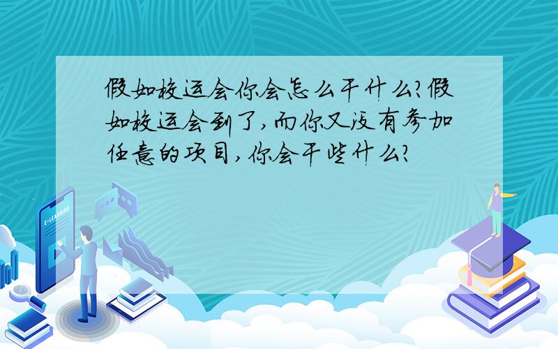 假如校运会你会怎么干什么?假如校运会到了,而你又没有参加任意的项目,你会干些什么?