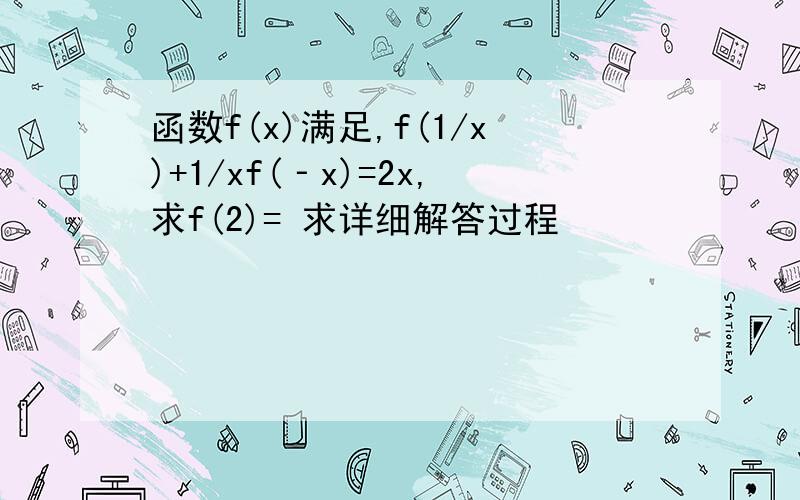 函数f(x)满足,f(1/x)+1/xf(‐x)=2x,求f(2)= 求详细解答过程