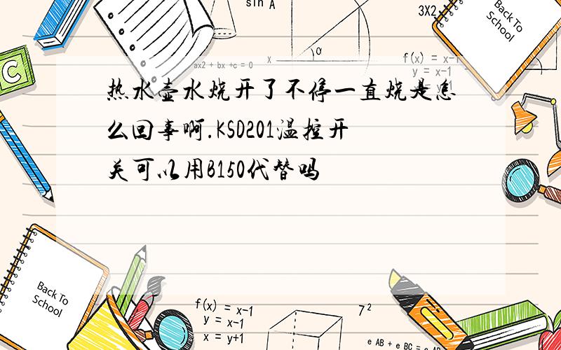 热水壶水烧开了不停一直烧是怎么回事啊.KSD201温控开关可以用B150代替吗