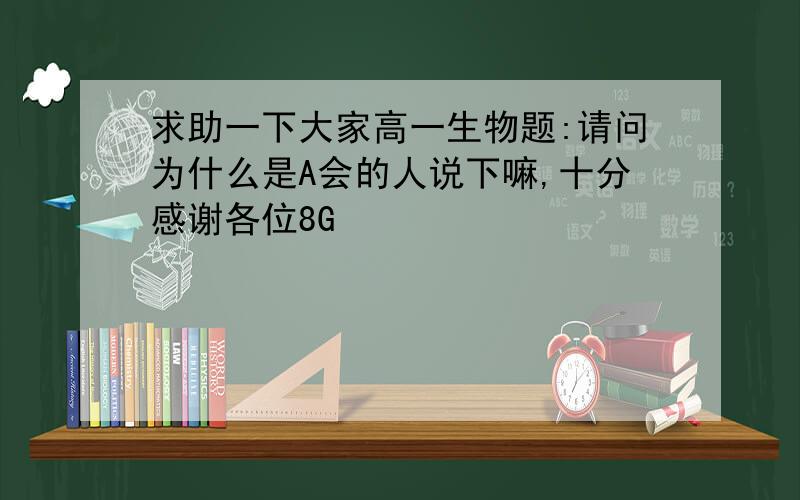 求助一下大家高一生物题:请问为什么是A会的人说下嘛,十分感谢各位8G