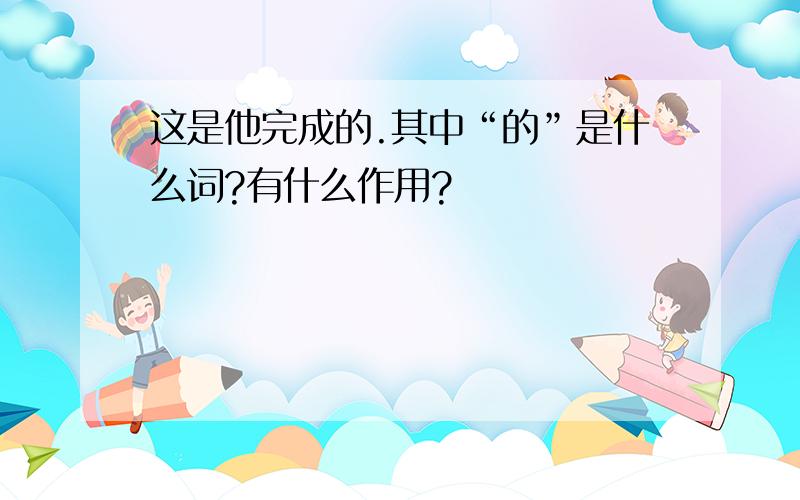 这是他完成的.其中“的”是什么词?有什么作用?