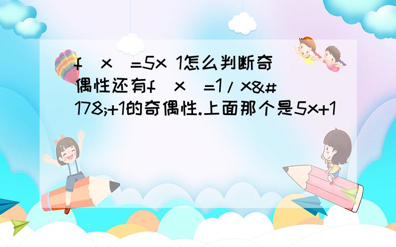 f(x)=5x 1怎么判断奇偶性还有f(x)=1/x²+1的奇偶性.上面那个是5x+1