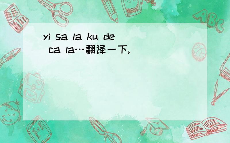 yi sa la ku de ca la…翻译一下,