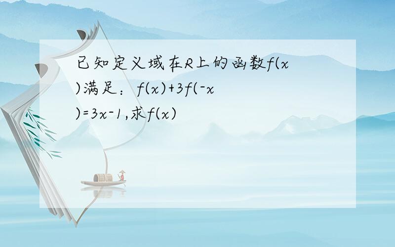 已知定义域在R上的函数f(x)满足：f(x)+3f(-x)=3x-1,求f(x)