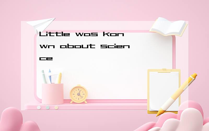 Little was konwn about science