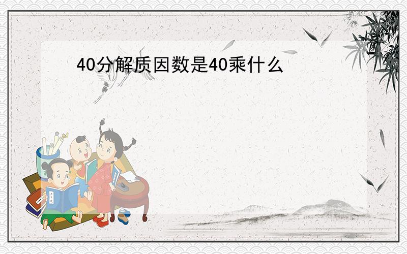 40分解质因数是40乘什么