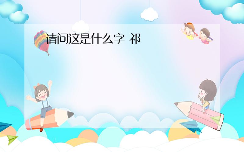 请问这是什么字 祁