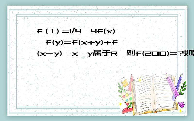 f（1）=1/4,4f(x)*f(y)=f(x+y)+f(x-y),x,y属于R,则f(2010)=?如题,构建三角函数,