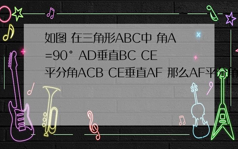 如图 在三角形ABC中 角A=90° AD垂直BC CE平分角ACB CE垂直AF 那么AF平分角BAD 请说明理由.