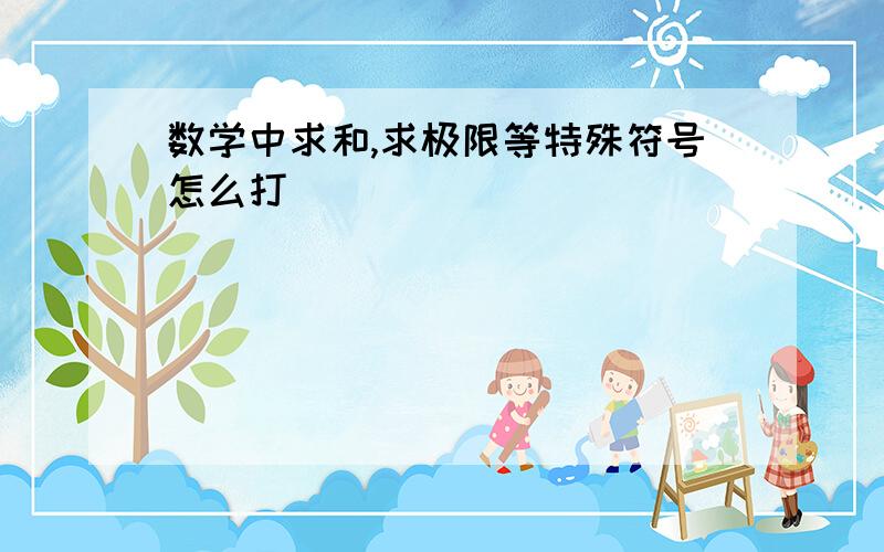 数学中求和,求极限等特殊符号怎么打