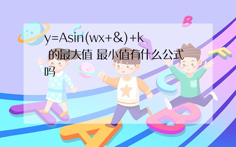 y=Asin(wx+&)+k 的最大值 最小值有什么公式吗