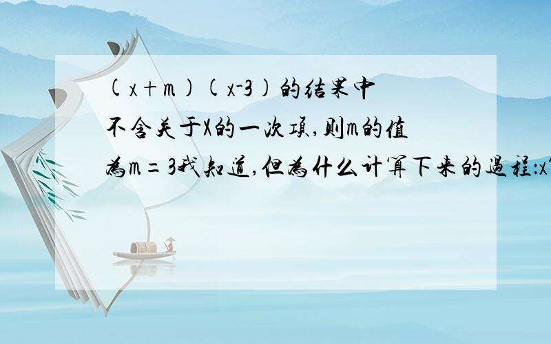 (x+m)(x-3)的结果中不含关于X的一次项,则m的值为m=3我知道,但为什么计算下来的过程：x^2+（-3+m）x-3m后就没了-3m?-3m不是没有x吗?