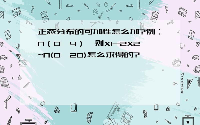 正态分布的可加性怎么加?例：N（0,4）,则X1-2X2~N(0,20)怎么求得的?