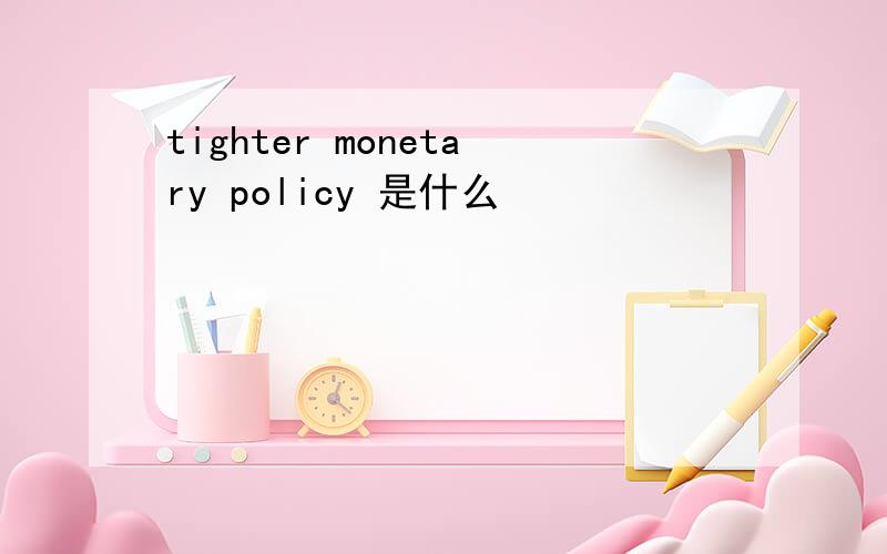 tighter monetary policy 是什么