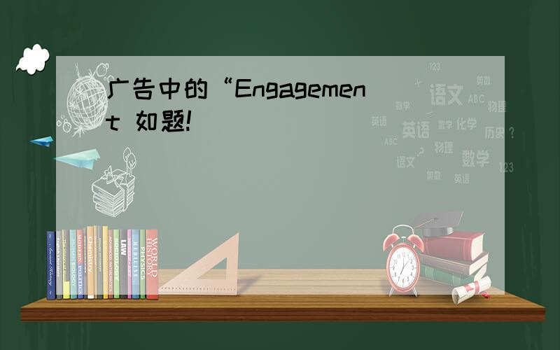 广告中的“Engagement 如题!